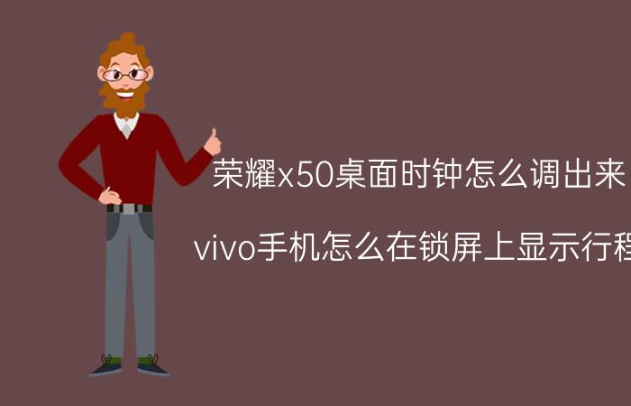 荣耀x50桌面时钟怎么调出来 vivo手机怎么在锁屏上显示行程？